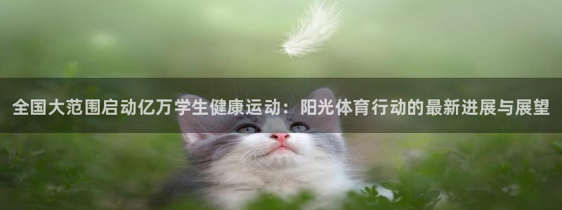 JJB竞技宝官方正版app娱乐下载：全国大范围启动亿万学生健