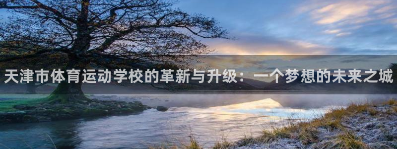 JJB竞技宝官方正版app娱乐下载：天津市体育运动学校的革新