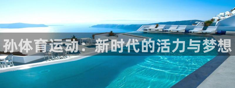 JJB竞技宝官方正版app新能源：孙体育运动：新时代