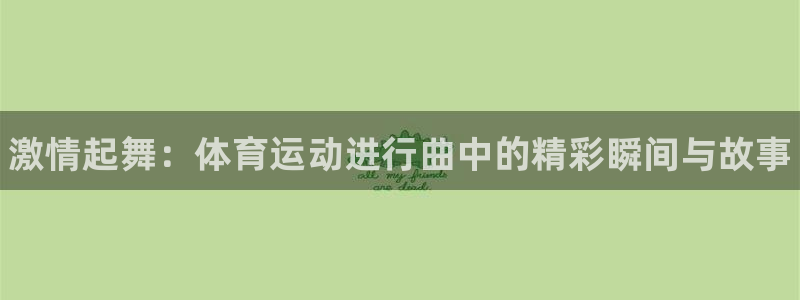JJB竞技宝官网下载平台注册要钱吗安全吗：激情起舞：体育运动