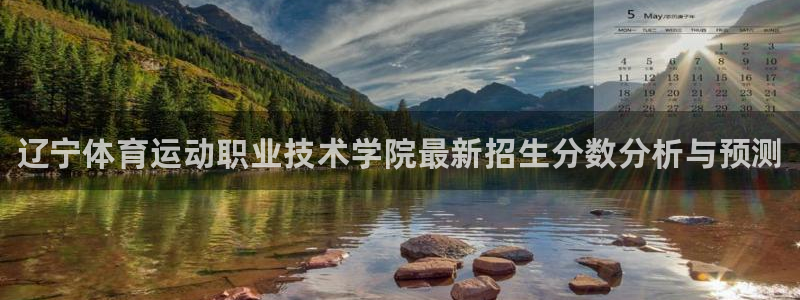 JJB竞技宝官网下载：辽宁体育运动职业技术学院最新招生分数分