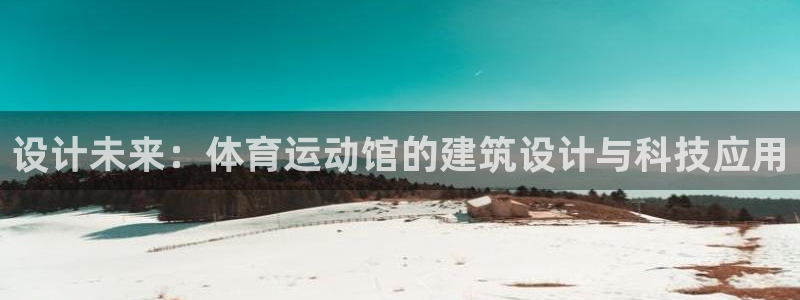 JJB竞技宝官网下载注册：设计未来：体育运动馆的建筑设计与科