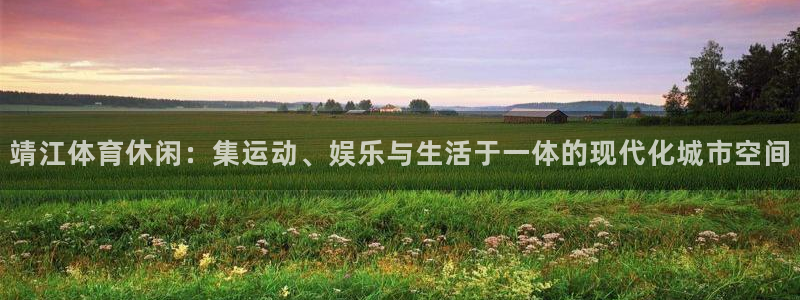 JJB竞技宝官网下载招商电话是多少啊：靖江体育休闲：集运动、