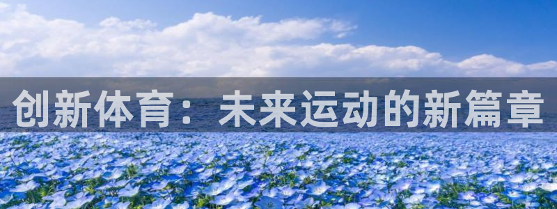 JJB竞技宝官网下载平台假的吗是真的吗：创新体育：未来运动的