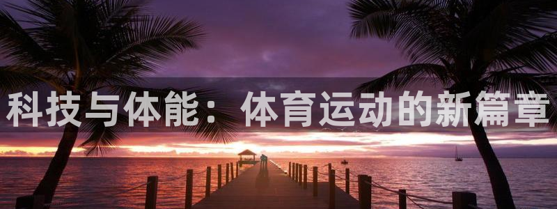 JJB竞技宝官方正版app官方：科技与体能：体育运动的新篇章