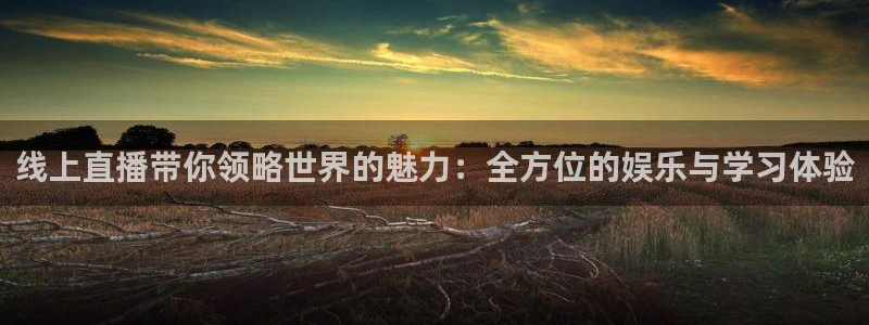 极速直播体育nba直播：线上直播带你领略世界的魅力：全方位的娱乐与学习体验