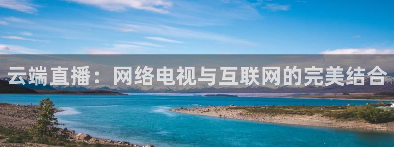 24小时体育在线直播极速体育：云端直播：网络电视与互联网的完美结合