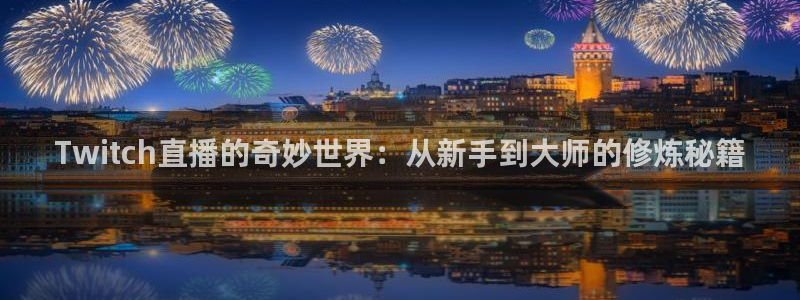 0点8直播极速体育直播：Twitch直播的奇妙世界：从新手到大师的修炼秘籍