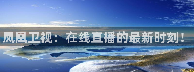 极速体育直播吧：凤凰卫视：在线直播的最新时刻！