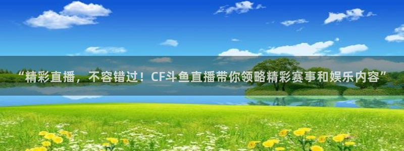 jrs直播直播极速体育：“精彩直播，不容错过！CF斗鱼直播带你领略精彩赛事和娱乐内容”